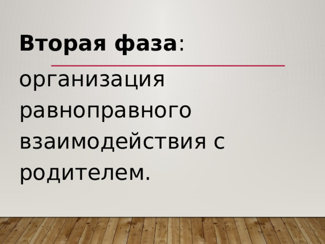 Вторая фаза : организация равноправного взаимодействия с родителем. 