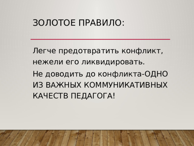 Золотое правило: Легче предотвратить конфликт, нежели его ликвидировать. Не доводить до конфликта-ОДНО ИЗ ВАЖНЫХ КОММУНИКАТИВНЫХ КАЧЕСТВ ПЕДАГОГА! 