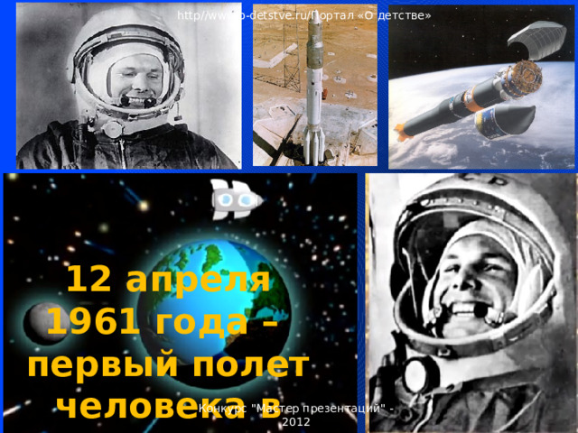 http//www.o-detstve.ru/Портал «О детстве» 12 апреля 1961 года – первый полет человека в космос. Гагарин – первый космонавт. Конкурс 