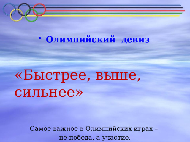  Олимпийский девиз   «Быстрее, выше, сильнее» Самое важное в Олимпийских играх – не победа, а участие. 
