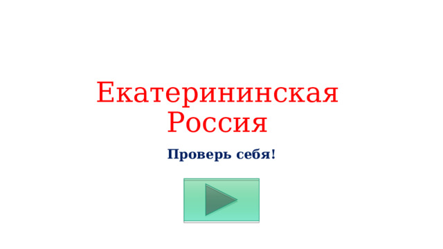 Екатерининская Россия Проверь себя! 