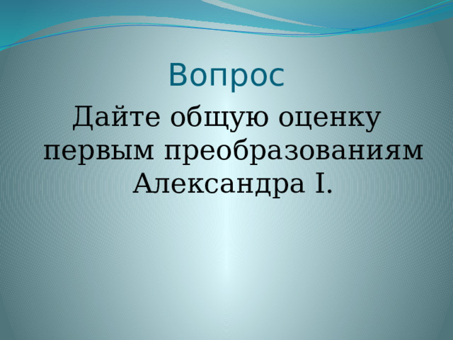 Вопрос Дайте общую оценку первым преобразованиям Александра I. 