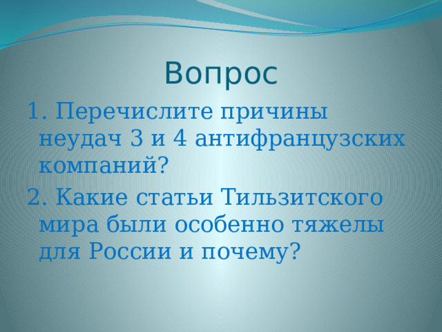 Вопрос 1. Перечислите причины неудач 3 и 4 антифранцузских компаний? 2. Какие статьи Тильзитского мира были особенно тяжелы для России и почему? 
