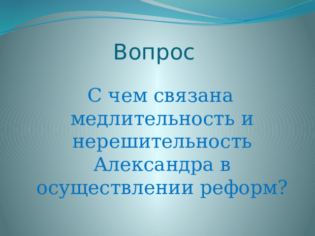 Вопрос  С чем связана медлительность и нерешительность Александра в осуществлении реформ? 