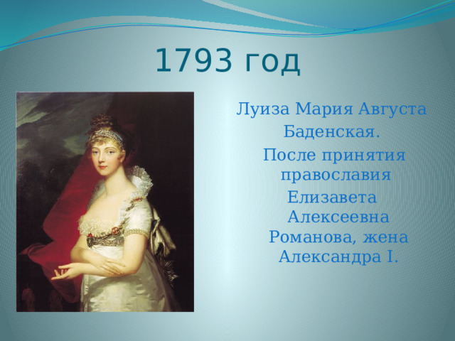 1793 год Луиза Мария Августа Баденская.  После принятия православия Елизавета Алексеевна Романова, жена Александра I. 