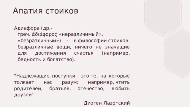 Апатия стоиков Адиафора (др.-греч. ἀδιάφορος «неразличимый», «безразличный») - в философии стоиков: безразличные вещи, ничего не значащие для достижения счастья (например, бедность и богатство). 