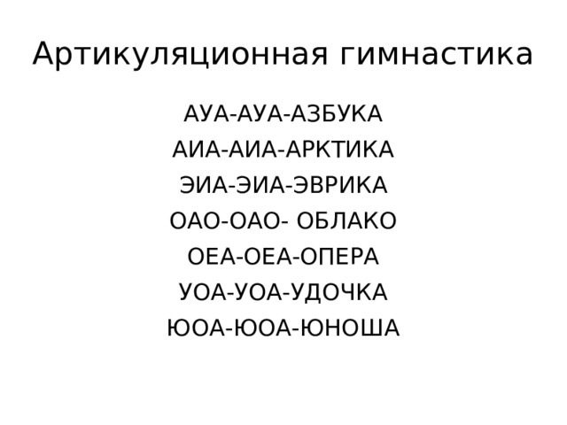 Артикуляционная гимнастика АУА-АУА-АЗБУКА АИА-АИА-АРКТИКА ЭИА-ЭИА-ЭВРИКА ОАО-ОАО- ОБЛАКО ОЕА-ОЕА-ОПЕРА УОА-УОА-УДОЧКА ЮОА-ЮОА-ЮНОША 