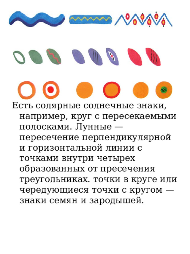 Есть солярные солнечные знаки, например, круг с пересекаемыми полосками. Лунные — пересечение перпендикулярной и горизонтальной линии с точками внутри четырех образованных от пресечения треугольниках. точки в круге или чередующиеся точки с кругом — знаки семян и зародышей. 