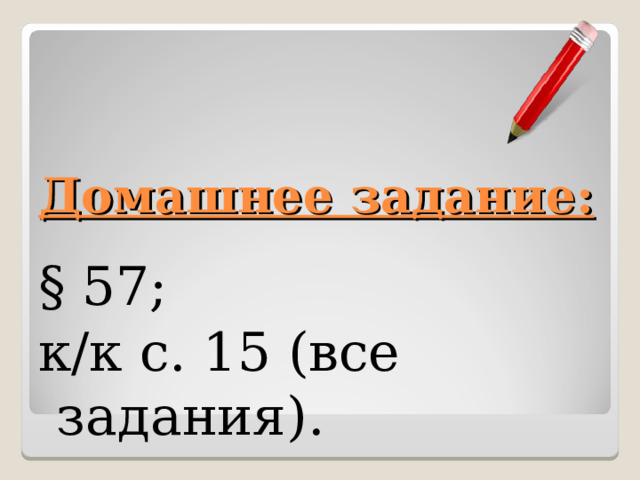 Домашнее задание: § 57; к/к с. 15 (все задания). 