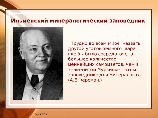 Ильменский минералогический заповедник « Трудно во всем мире назвать другой уголок земного шара, где бы было сосредоточено большее количество ценнейших самоцветов, чем в знаменитой Мурзинке – этом заповеднике для минералога». (А.Е.Ферсман.) 04/19/2022 