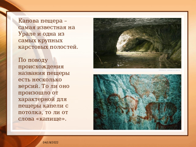 Капова пещера – самая известная на Урале и одна из самых крупных карстовых полостей.   По поводу происхождения названия пещеры есть несколько версий. То ли оно произошло от характерной для пещеры капели с потолка, то ли от слова «капище».   04/19/2022 