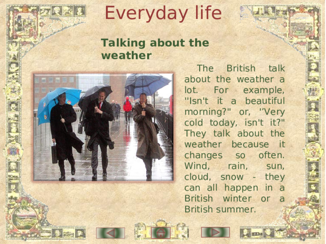 Everyday life Talking about the weather The British talk about the weather a lot. For example, ''Isn't it a beautiful morning?