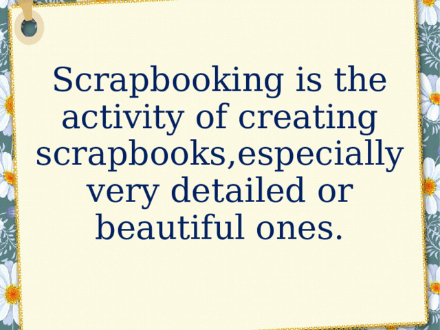   Scrapbooking is the activity of creating scrapbooks , especially very detailed or beautiful ones. 