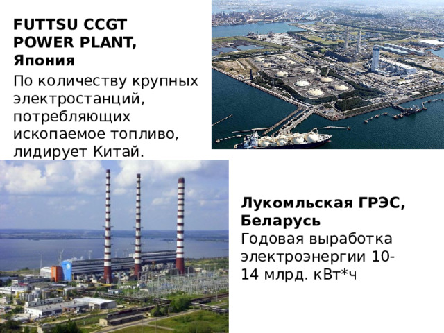FUTTSU CCGT POWER PLANT, Япония По количеству крупных электростанций, потребляющих ископаемое топливо, лидирует Китай. Лукомльская ГРЭС, Беларусь Годовая выработка электроэнергии 10-14 млрд. кВт*ч 