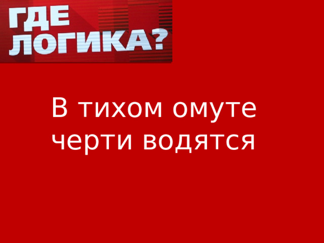 В тихом омуте черти водятся 