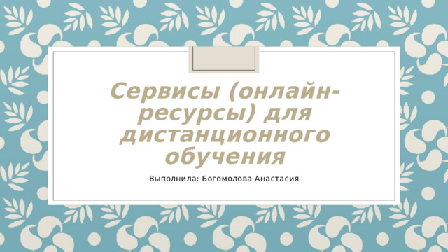 Сервисы (онлайн-ресурсы) для дистанционного обучения Выполнила: Богомолова Анастасия 