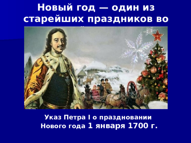 Новый год — один из старейших праздников во всём мире Указ Петра I о праздновании Нового года 1 января 1700 г. 