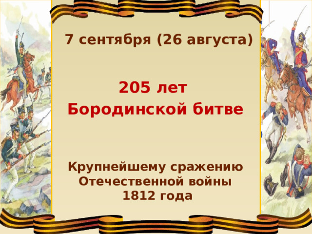 7 сентября (26 августа) 205 лет Бородинской битве Крупнейшему сражению Отечественной войны 1812 года 