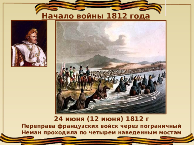 Начало войны 1812 года 24 июня (12 июня) 1812 г Переправа французских войск через пограничный Неман проходила по четырем наведенным мостам  