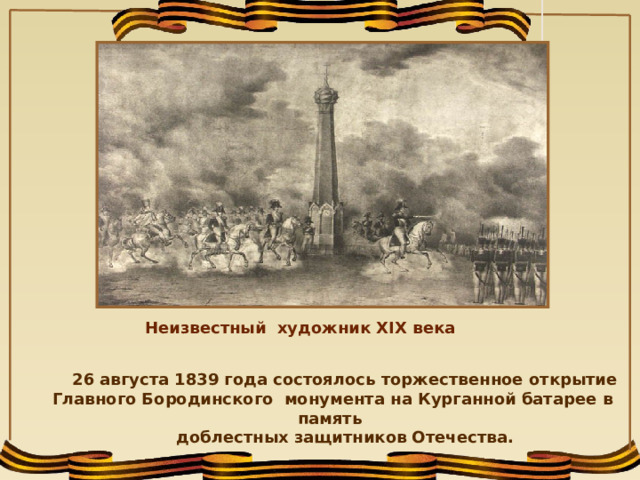 Неизвестный художник XIX века 26 августа 1839 года состоялось торжественное открытие Главного Бородинского монумента на Курганной батарее в память доблестных защитников Отечества.    