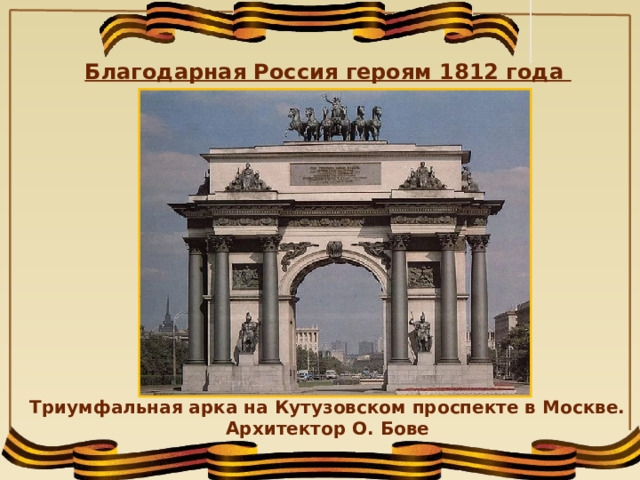 Благодарная Россия героям 1812 года Триумфальная арка на Кутузовском проспекте в Москве. Архитектор О. Бове 