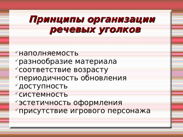 Принципы организации  речевых уголков наполняемость разнообразие материала соответствие возрасту периодичность обновления доступность системность эстетичность оформления присутствие игрового персонажа 