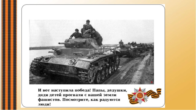 И вот наступила победа! Папы, дедушки, дяди детей прогнали с нашей земли фашистов. Посмотрите, как радуются люди! 