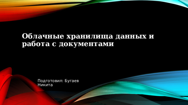 Облачные хранилища данных и работа с документами Подготовил: Бугаев Никита 