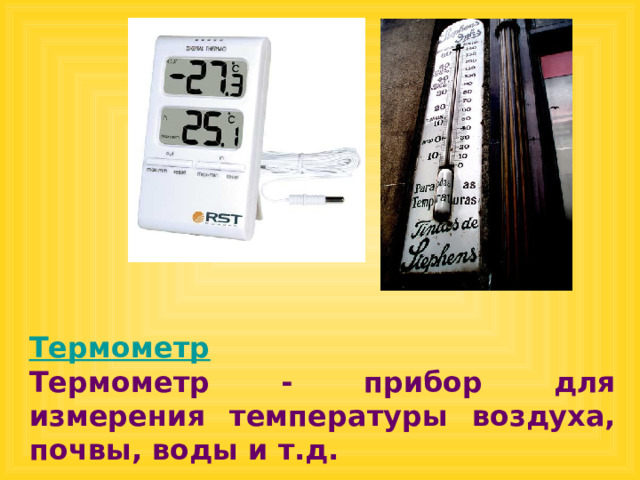 Термометр  Термометр - прибор для измерения температуры воздуха, почвы, воды и т.д. 
