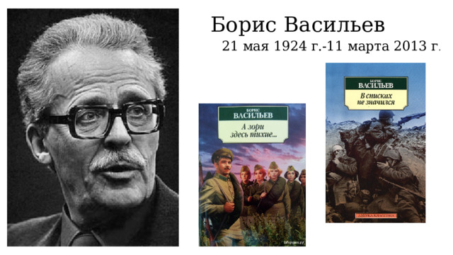 Борис Васильев 21 мая 1924 г.-11 марта 2013 г . 