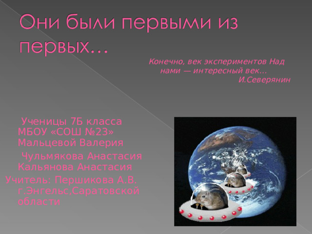 Конечно, век экспериментов Над нами — интересный век…  И.Северянин  Ученицы 7Б класса  МБОУ «СОШ №23»  Мальцевой Валерия  Чульмякова Анастасия  Кальянова Анастасия Учитель: Першикова А.В.  г.Энгельс,Саратовской области   