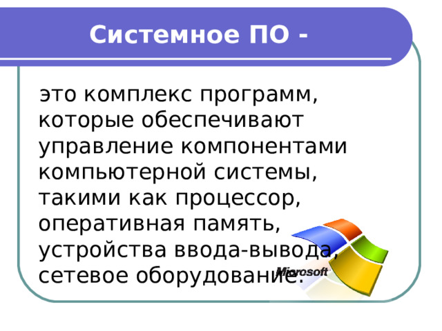 Системное ПО - это комплекс программ, которые обеспечивают управление компонентами компьютерной системы, такими как процессор, оперативная память, устройства ввода-вывода, сетевое оборудование. 