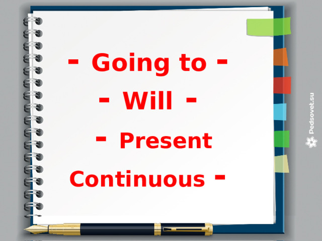 - Going to - - Will - - Present Continuous - 