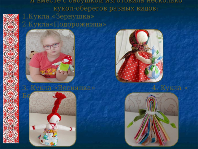 Я вместе с бабушкой изготовила несколько кукол-оберегов разных видов: Кукла «Зернушка» 2.Кукла«Подорожница»      3. Кукла «Веснянка» 4. Кукла « Берегиня» 