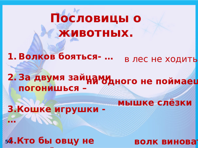 Пословицы о животных.  Волков бояться- … За двумя зайцами погонишься –  3.Кошке игрушки - …  4.Кто бы овцу не съел, всё … в лес не ходить ни одного не поймаешь мышке слёзки волк виноват 57 