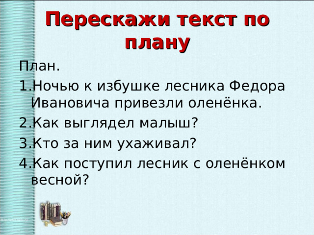 Перескажи текст по плану План. Ночью к избушке лесника Федора Ивановича привезли оленёнка. Как выглядел малыш? Кто за ним ухаживал? Как поступил лесник с оленёнком весной? 