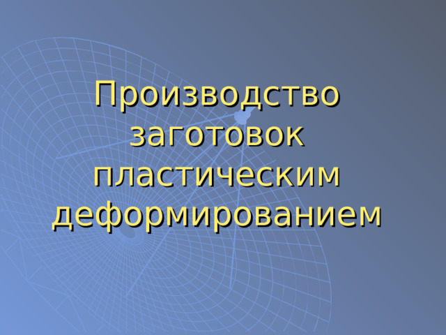 Производство заготовок пластическим деформированием презентация