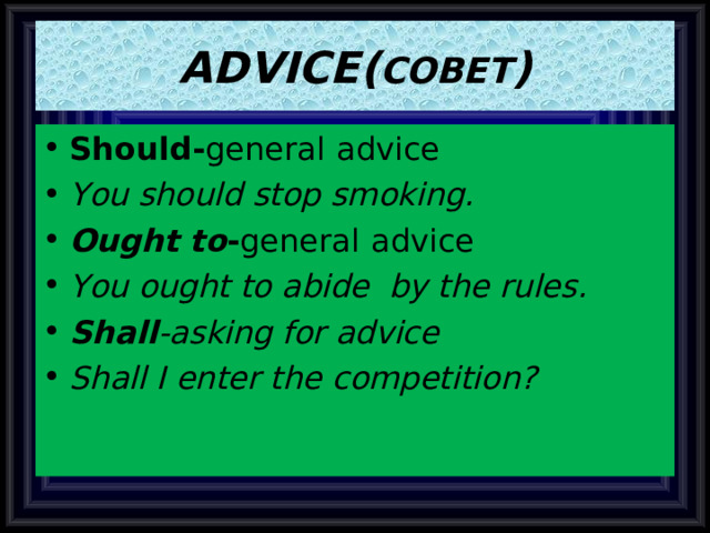 ADVICE( СОВЕТ ) Should- general  advice You should stop smoking. Ought to - general  advice You ought to abide by the rules. Shall -asking for advice Shall I enter the competition?   