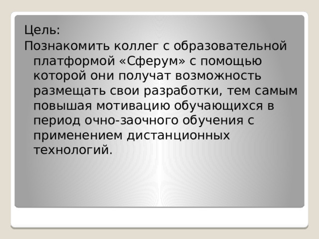 Цель: Познакомить коллег с образовательной платформой «Сферум» с помощью которой они получат возможность размещать свои разработки, тем самым повышая мотивацию обучающихся в период очно-заочного обучения с применением дистанционных технологий. 