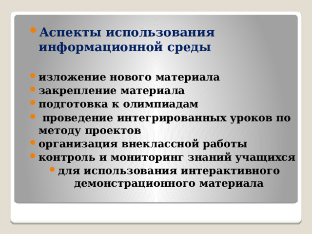 Аспекты использования информационной среды  изложение нового материала закрепление материала подготовка к олимпиадам  проведение интегрированных уроков по методу проектов организация внеклассной работы контроль и мониторинг знаний учащихся для использования интерактивного демонстрационного материала 