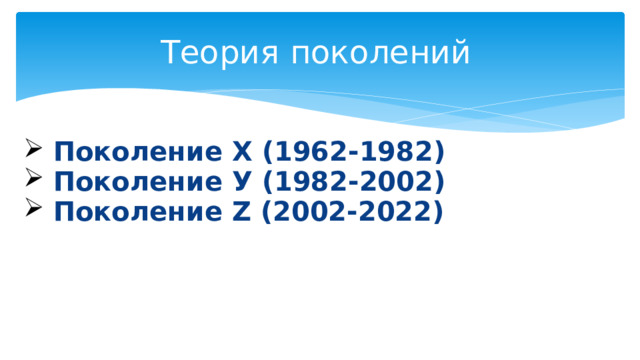 Теория поколений Поколение Х (1962-1982) Поколение У (1982-2002) Поколение Z (2002-2022)  