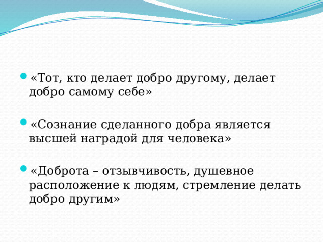 «Тот, кто делает добро другому, делает добро самому себе» «Сознание сделанного добра является высшей наградой для человека» «Доброта – отзывчивость, душевное расположение к людям, стремление делать добро другим» 