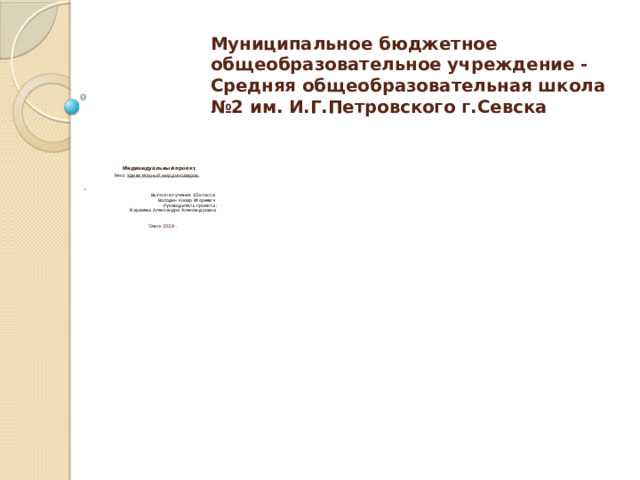 Муниципальное бюджетное общеобразовательное учреждение - Средняя общеобразовательная школа №2 им. И.Г.Петровского г.Севска  Индивидуальный проект  Тема: Удивительный мир динозавров.        Выполнил ученик 10 класса  Володин Назар Игоревич   Руководитель проекта :  Карасева Александра Александровна  Севск 2022г.   