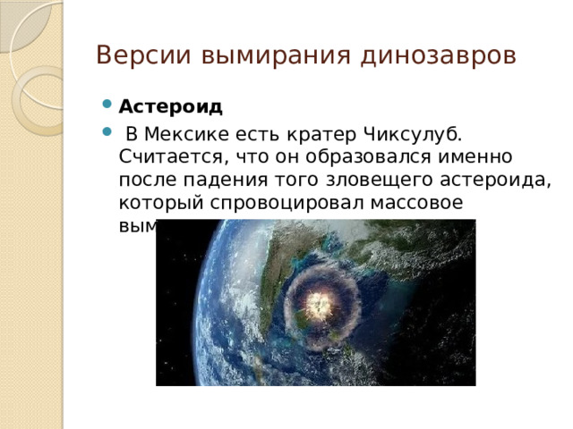 Версии вымирания динозавров Астероид  В Мексике есть кратер Чиксулуб. Считается, что он образовался именно после падения того зловещего астероида, который спровоцировал массовое вымирание динозавров. 