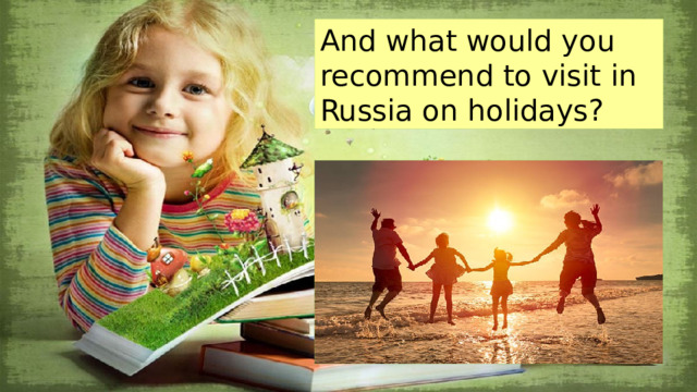 And what would you recommend to visit in Russia on holidays? 