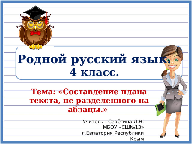 Родной русский язык.  4 класс. Тема: «Составление плана текста, не разделенного на абзацы.» Учитель : Серёгина Л.Н. МБОУ «СШ№13» г.Евпатория Республики Крым 