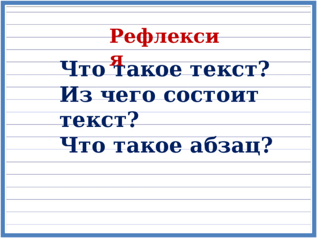 Рефлексия Что такое текст? Из чего состоит текст? Что такое абзац? 