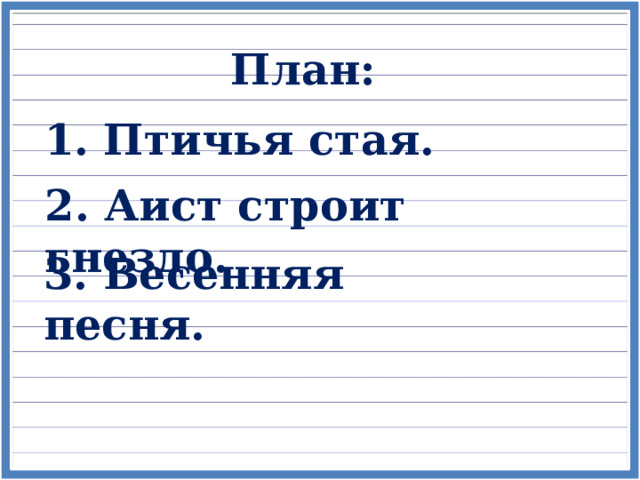 План: 1. Птичья стая. 2. Аист строит гнездо. 3. Весенняя песня. 