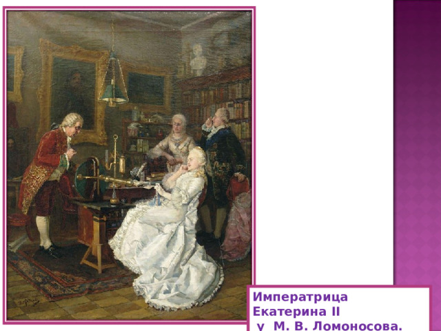 Императрица Екатерина II  у М. В. Ломоносова. 