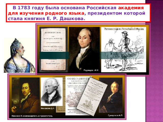  В 1783 году была основана Российская академия для изучения родного языка , президентом которой стала княгиня Е. Р. Дашкова. 